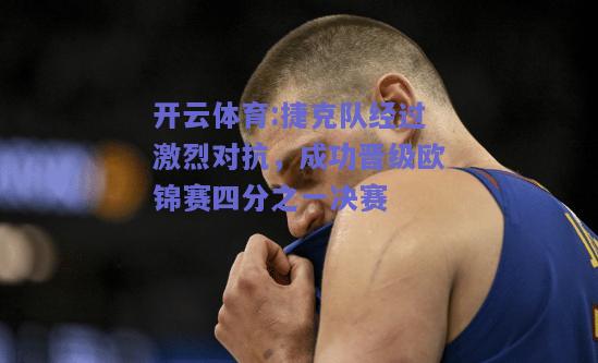 捷克队经过激烈对抗，成功晋级欧锦赛四分之一决赛