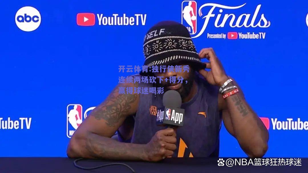 独行侠新秀连续两场砍下+得分，赢得球迷喝彩