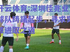 深圳佳兆业球队踌躇起步，寻求突破进取之道