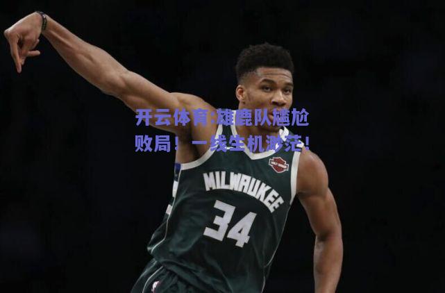 雄鹿队尴尬败局！一线生机渺茫！