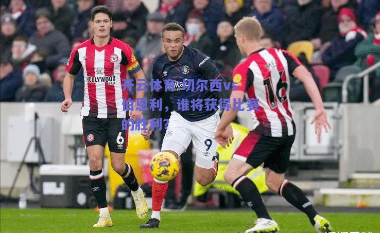 开云体育:切尔西vs伯恩利，谁将获得比赛的胜利？