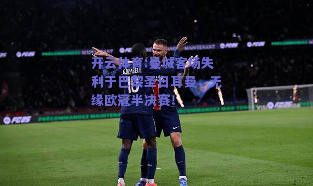 曼城客场失利于巴黎圣日耳曼，无缘欧冠半决赛！