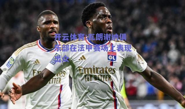 开云体育:瓦朗谢纳俱乐部在法甲赛场上表现出众