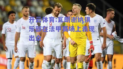 瓦朗谢纳俱乐部在法甲赛场上表现出众