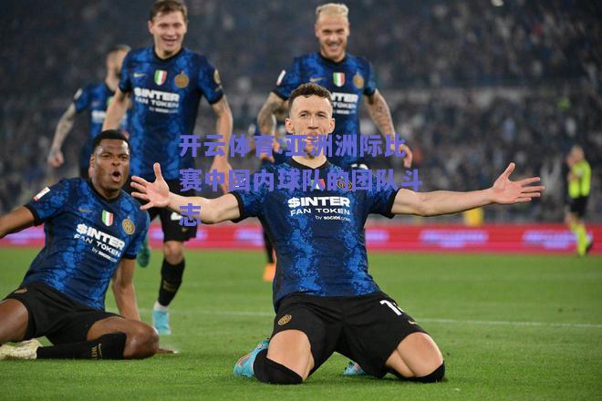 亚洲洲际比赛中国内球队的团队斗志