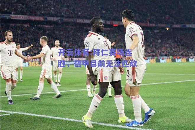 开云体育:拜仁赛场连胜，德甲目前无法匹敌