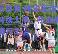 开云体育:精彩篮球对局持续上演，热血男儿豪情万丈
