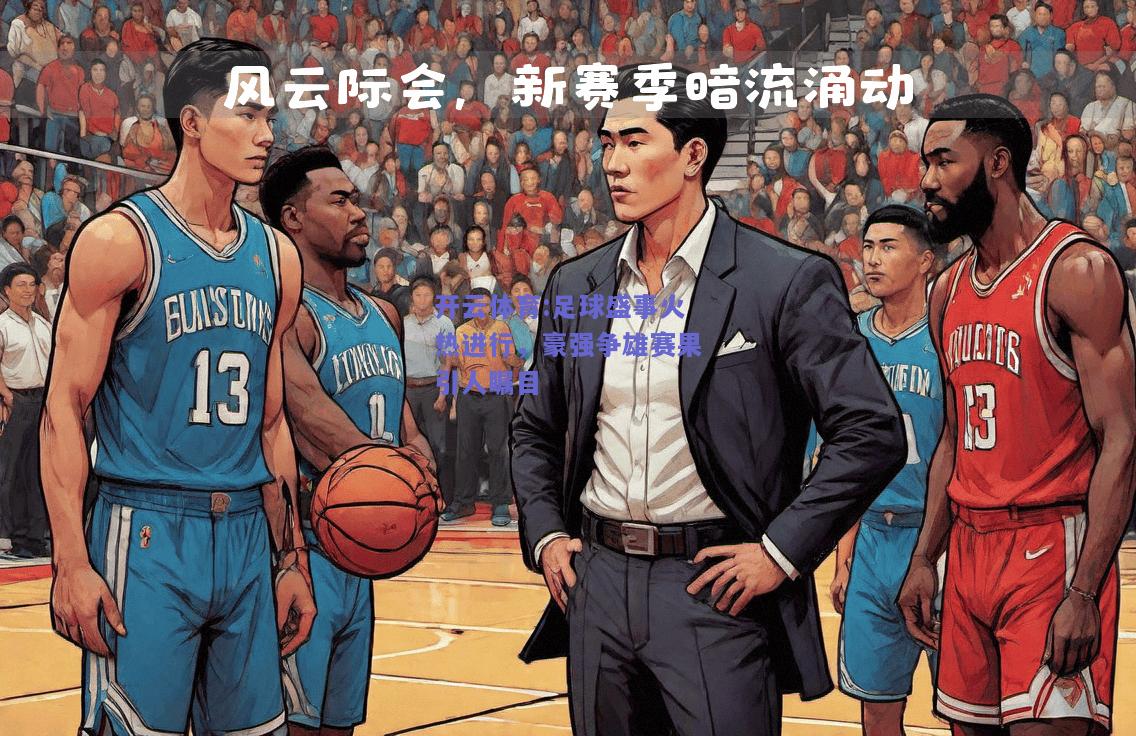 开云体育:足球盛事火热进行，豪强争雄赛果引人瞩目