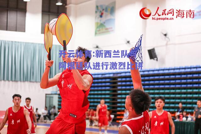 开云体育:新西兰队与阿根廷队进行激烈比拼