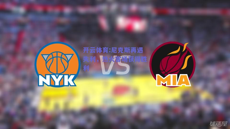 开云体育:尼克斯再遇失利，热火客场获得胜利