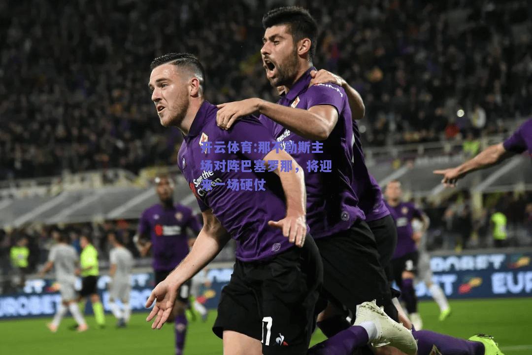 那不勒斯主场对阵巴塞罗那，将迎来一场硬仗