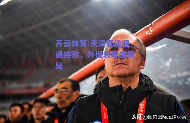 开云体育:天津泰达遭遇连败，外援表现遭质疑