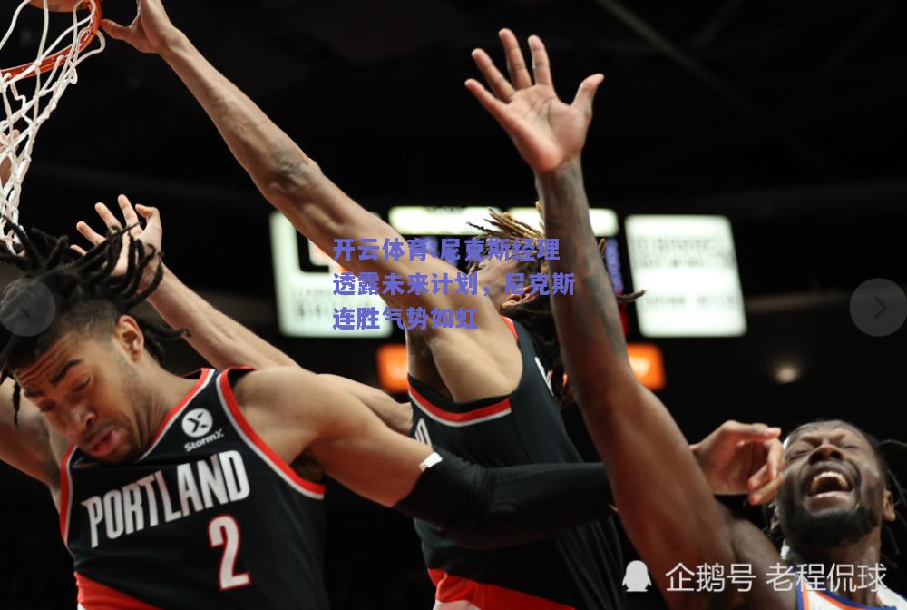 尼克斯经理透露未来计划，尼克斯连胜气势如虹