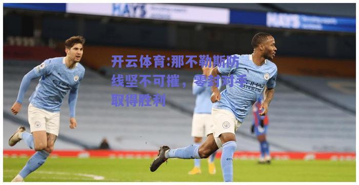 开云体育:那不勒斯防线坚不可摧，零封对手取得胜利