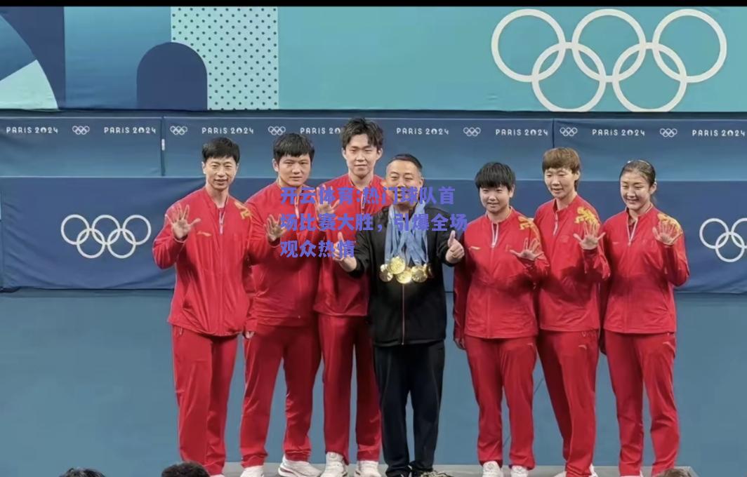 开云体育:热门球队首场比赛大胜，引爆全场观众热情