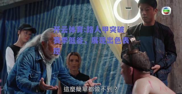 路人甲突破赛季低谷，展现出色表现