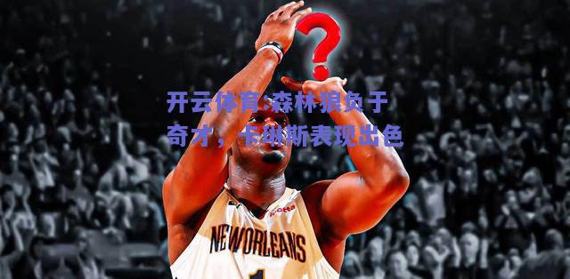 开云体育:森林狼负于奇才，卡琳斯表现出色