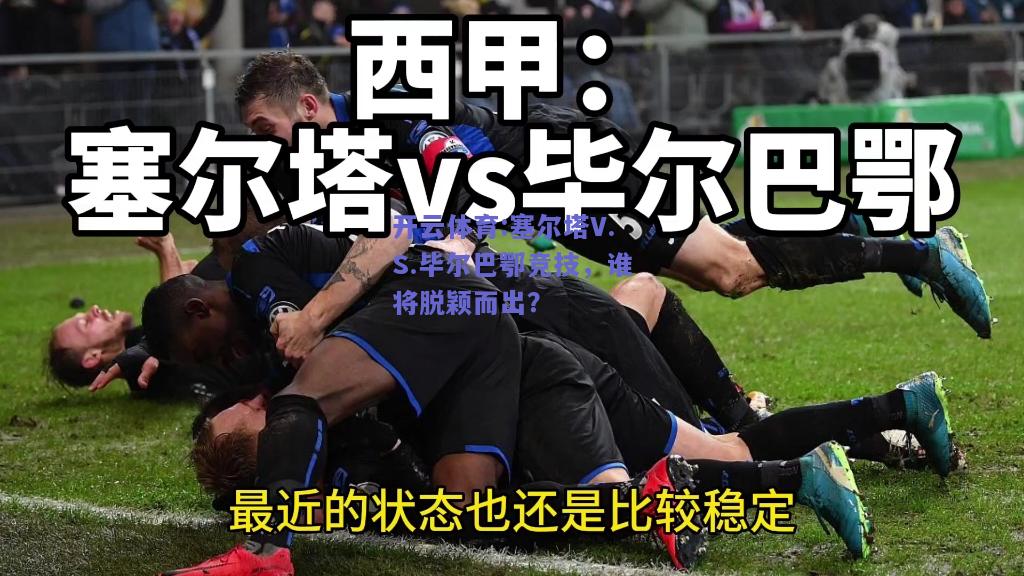 塞尔塔V.S.毕尔巴鄂竞技，谁将脱颖而出？
